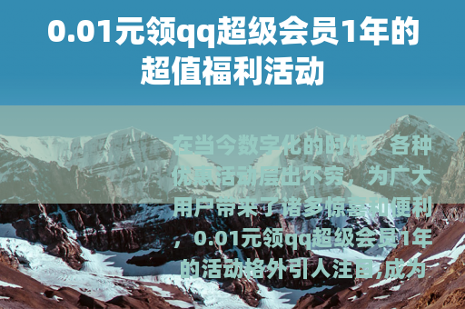 0.01元领qq超级会员1年的超值福利活动