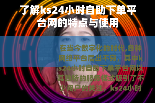 了解ks24小时自助下单平台网的特点与使用
