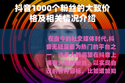 抖音1000个粉丝的大致价格及相关情况介绍