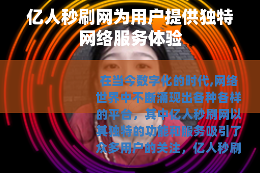 亿人秒刷网为用户提供独特网络服务体验