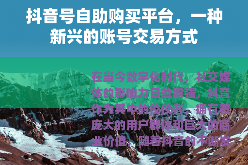抖音号自助购买平台，一种新兴的账号交易方式