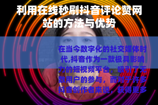 利用在线秒刷抖音评论赞网站的方法与优势