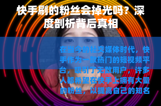 快手刷的粉丝会掉光吗？深度剖析背后真相