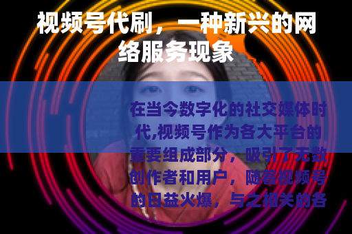 视频号代刷，一种新兴的网络服务现象