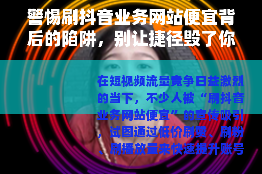 警惕刷抖音业务网站便宜背后的陷阱，别让捷径毁了你的账号