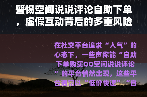 警惕空间说说评论自助下单，虚假互动背后的多重风险
