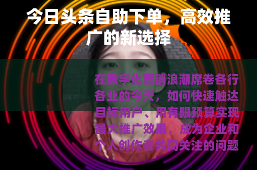 今日头条自助下单，高效推广的新选择