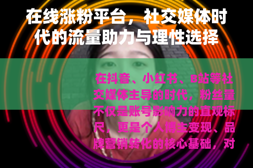 在线涨粉平台，社交媒体时代的流量助力与理性选择