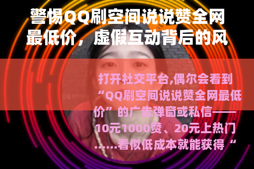 警惕QQ刷空间说说赞全网最低价，虚假互动背后的风险与代价