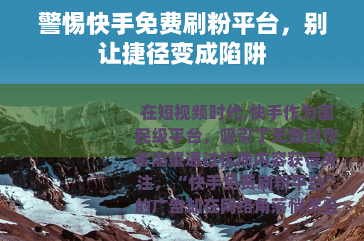 警惕快手免费刷粉平台，别让捷径变成陷阱