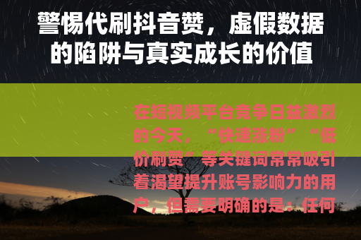 警惕代刷抖音赞，虚假数据的陷阱与真实成长的价值