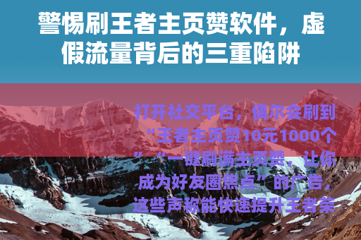 警惕刷王者主页赞软件，虚假流量背后的三重陷阱