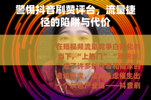 警惕抖音刷赞评台，流量捷径的陷阱与代价
