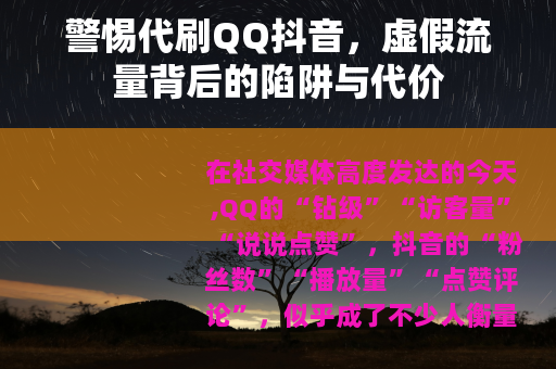 警惕代刷QQ抖音，虚假流量背后的陷阱与代价