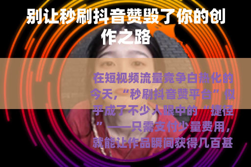 别让秒刷抖音赞毁了你的创作之路