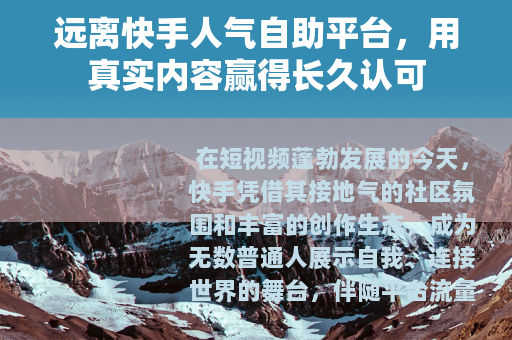 远离快手人气自助平台，用真实内容赢得长久认可