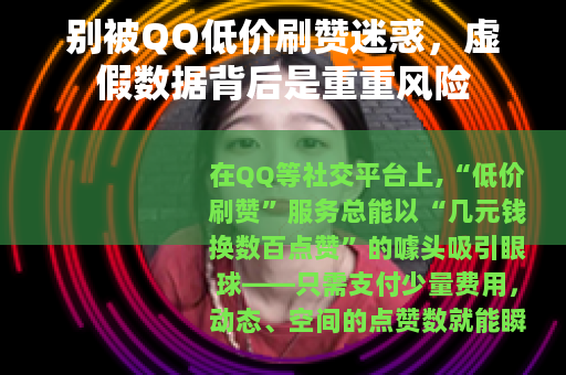 别被QQ低价刷赞迷惑，虚假数据背后是重重风险