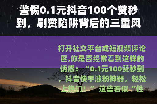 警惕0.1元抖音100个赞秒到，刷赞陷阱背后的三重风险