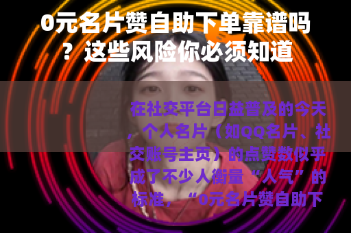 0元名片赞自助下单靠谱吗？这些风险你必须知道