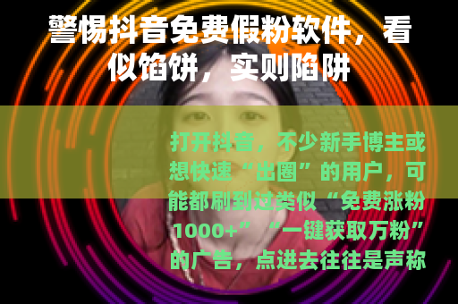 警惕抖音免费假粉软件，看似馅饼，实则陷阱