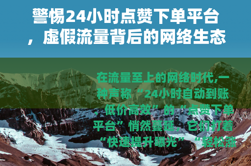 警惕24小时点赞下单平台，虚假流量背后的网络生态危机