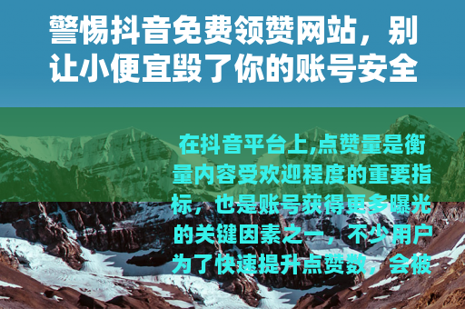 警惕抖音免费领赞网站，别让小便宜毁了你的账号安全