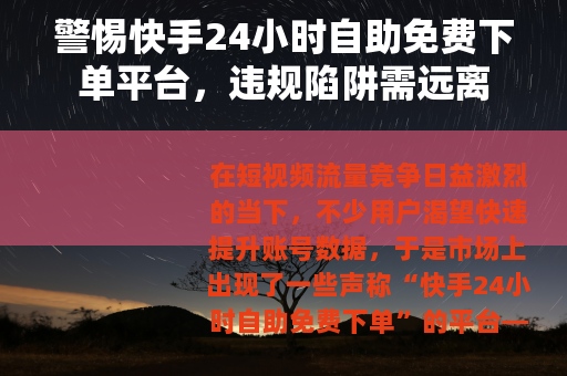 警惕快手24小时自助免费下单平台，违规陷阱需远离