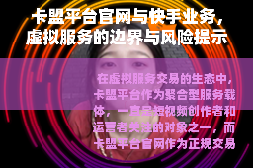 卡盟平台官网与快手业务，虚拟服务的边界与风险提示