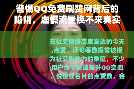 警惕QQ免费刷赞网背后的陷阱，虚假流量换不来真实价值