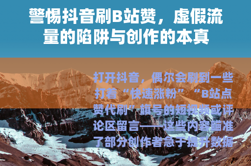 警惕抖音刷B站赞，虚假流量的陷阱与创作的本真