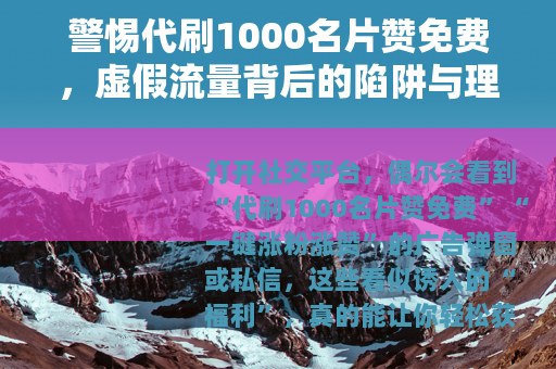 警惕代刷1000名片赞免费，虚假流量背后的陷阱与理性选择