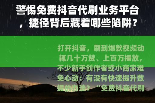 警惕免费抖音代刷业务平台，捷径背后藏着哪些陷阱？