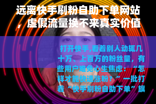 远离快手刷粉自助下单网站，虚假流量换不来真实价值