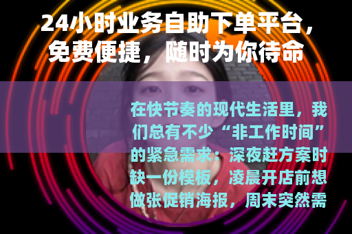 24小时业务自助下单平台，免费便捷，随时为你待命