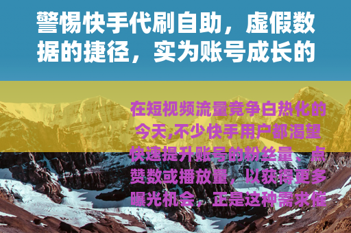 警惕快手代刷自助，虚假数据的捷径，实为账号成长的陷阱