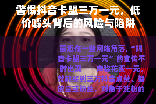 警惕抖音卡盟三万一元，低价噱头背后的风险与陷阱