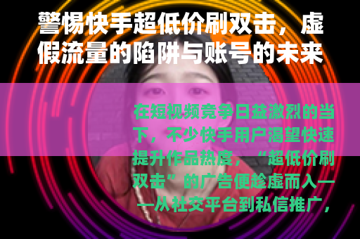 警惕快手超低价刷双击，虚假流量的陷阱与账号的未来