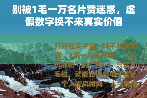 别被1毛一万名片赞迷惑，虚假数字换不来真实价值