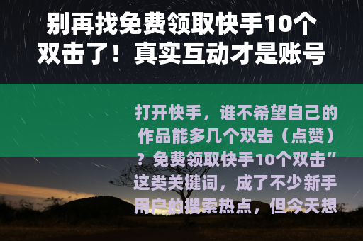 别再找免费领取快手10个双击了！真实互动才是账号成长的关键