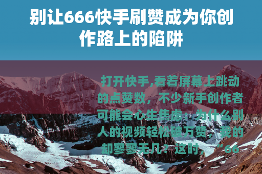 别让666快手刷赞成为你创作路上的陷阱