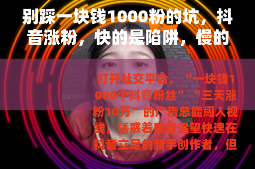 别踩一块钱1000粉的坑，抖音涨粉，快的是陷阱，慢的才是正道