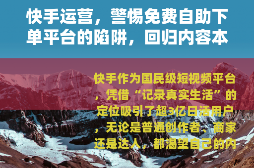快手运营，警惕免费自助下单平台的陷阱，回归内容本质