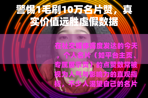 警惕1毛刷10万名片赞，真实价值远胜虚假数据