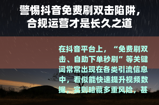 警惕抖音免费刷双击陷阱，合规运营才是长久之道