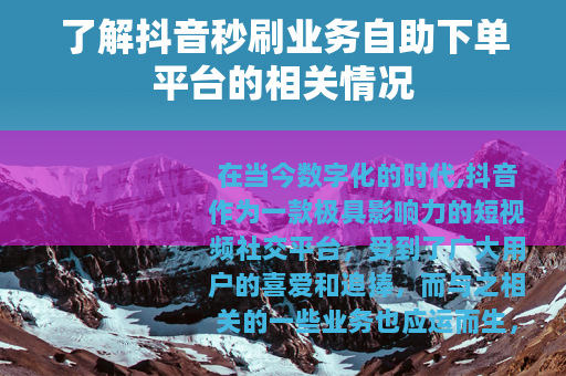 了解抖音秒刷业务自助下单平台的相关情况