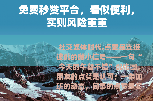 免费秒赞平台，看似便利，实则风险重重