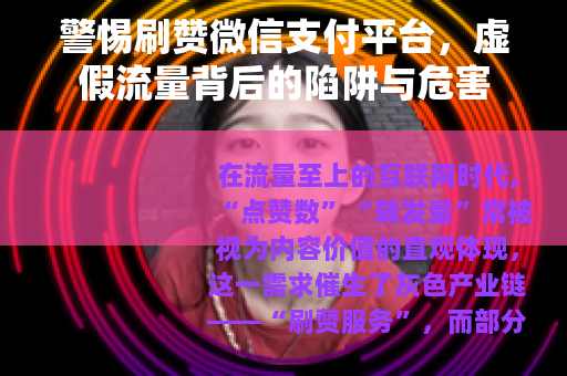 警惕刷赞微信支付平台，虚假流量背后的陷阱与危害