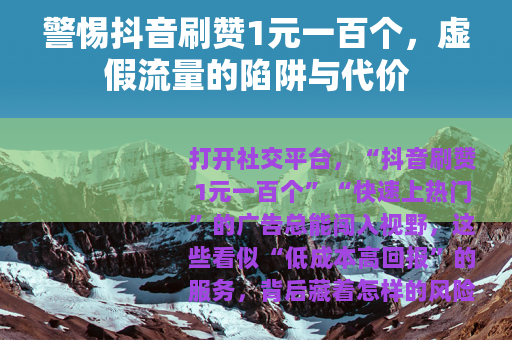 警惕抖音刷赞1元一百个，虚假流量的陷阱与代价