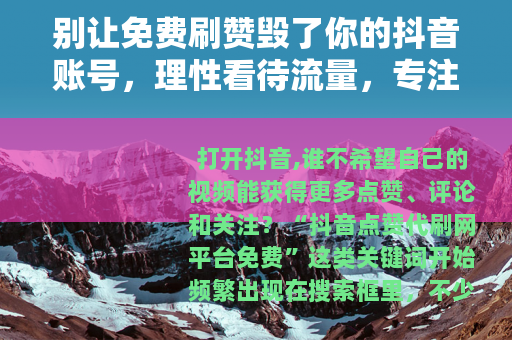 别让免费刷赞毁了你的抖音账号，理性看待流量，专注内容才是王道