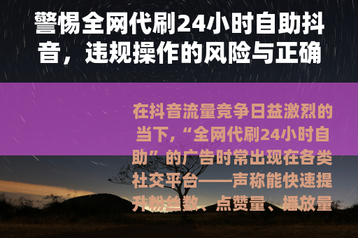警惕全网代刷24小时自助抖音，违规操作的风险与正确成长路径